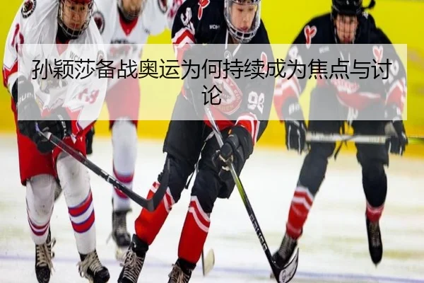 孙颖莎备战奥运为何持续成为焦点与讨论